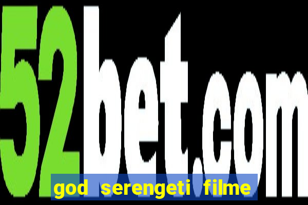 god serengeti filme completo dublado online