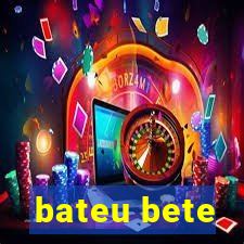 bateu bete