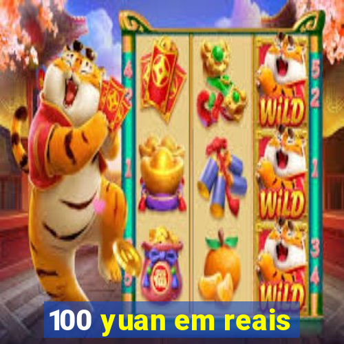 100 yuan em reais