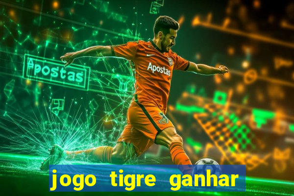 jogo tigre ganhar dinheiro de verdade