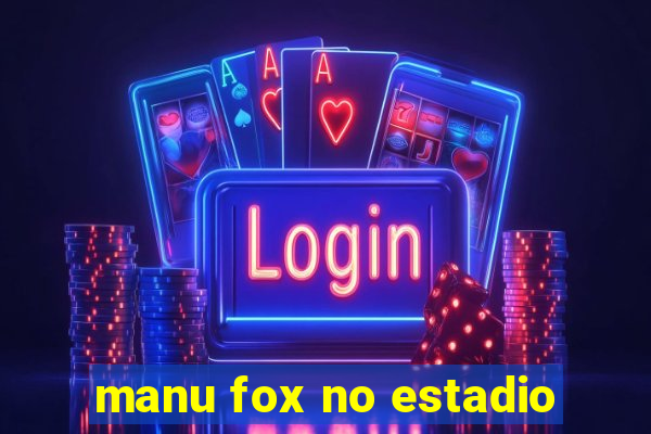 manu fox no estadio