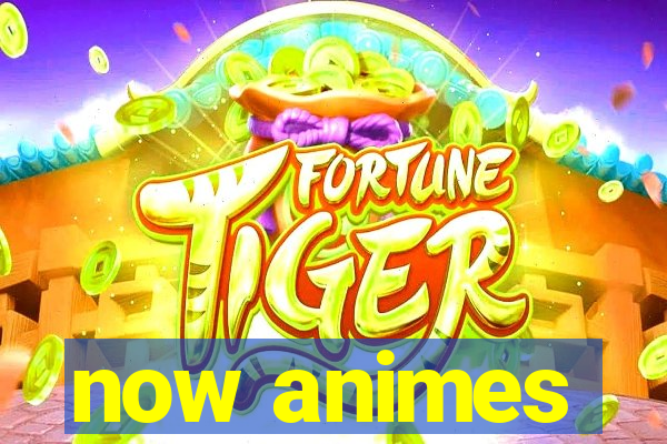 now animes