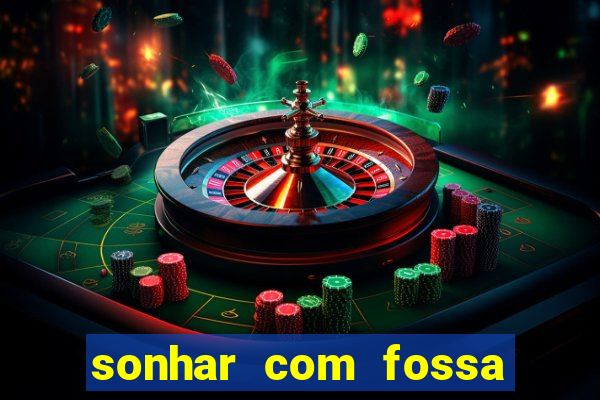 sonhar com fossa de fezes cheia