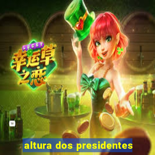 altura dos presidentes