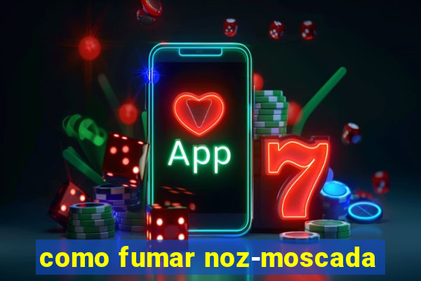 como fumar noz-moscada