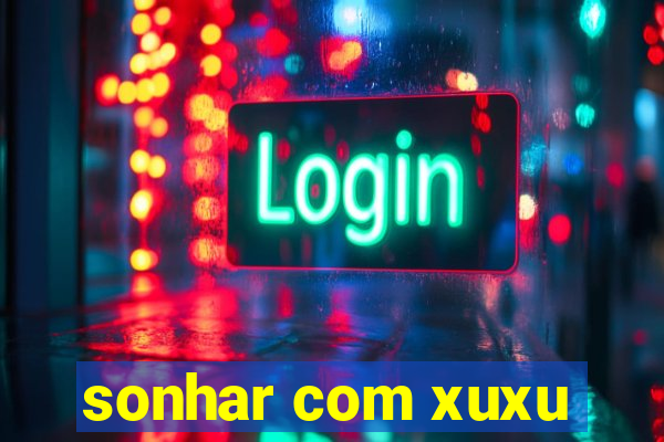 sonhar com xuxu