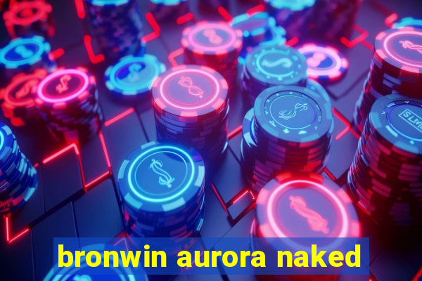 bronwin aurora naked