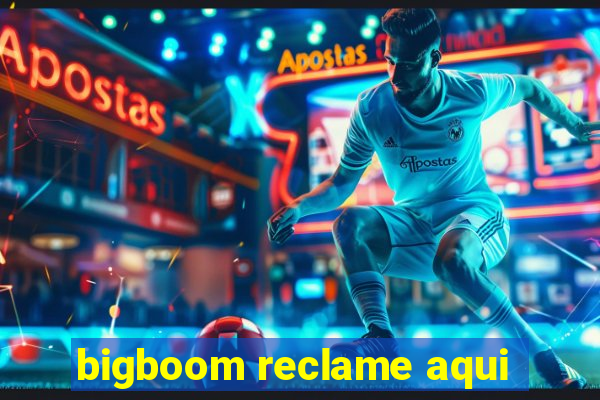 bigboom reclame aqui