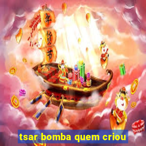 tsar bomba quem criou