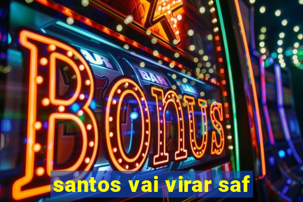 santos vai virar saf