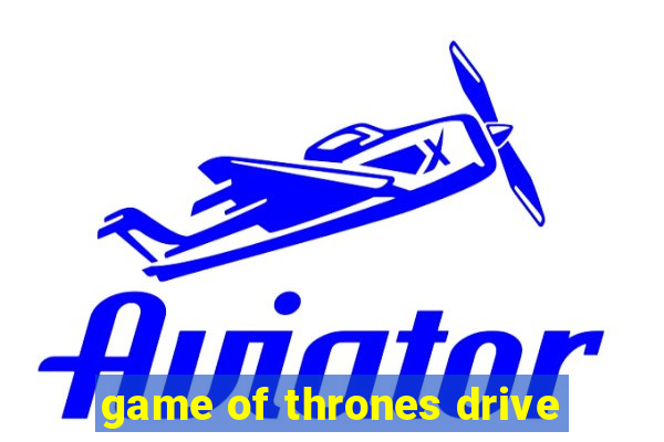 game of thrones drive