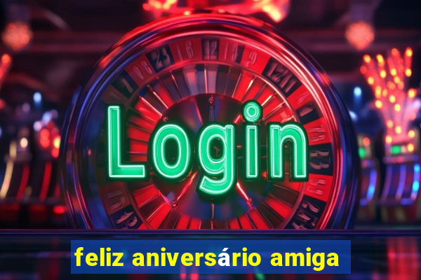 feliz aniversário amiga