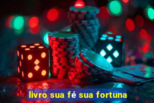 livro sua fé sua fortuna