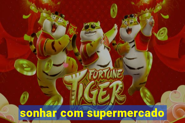 sonhar com supermercado