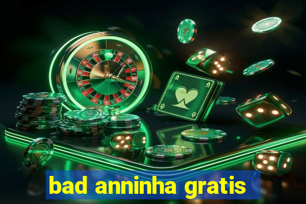 bad anninha gratis