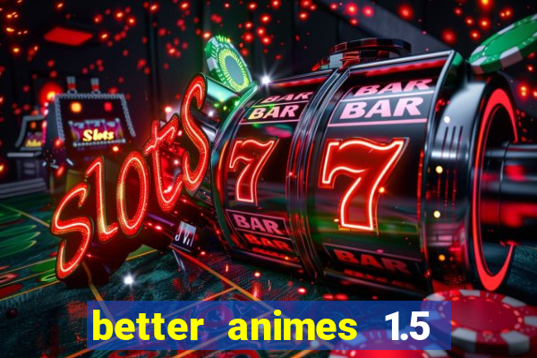 better animes 1.5 apk download