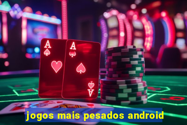 jogos mais pesados android