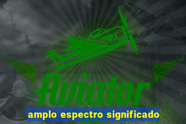 amplo espectro significado