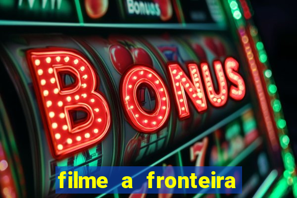 filme a fronteira 2007 completo dublado