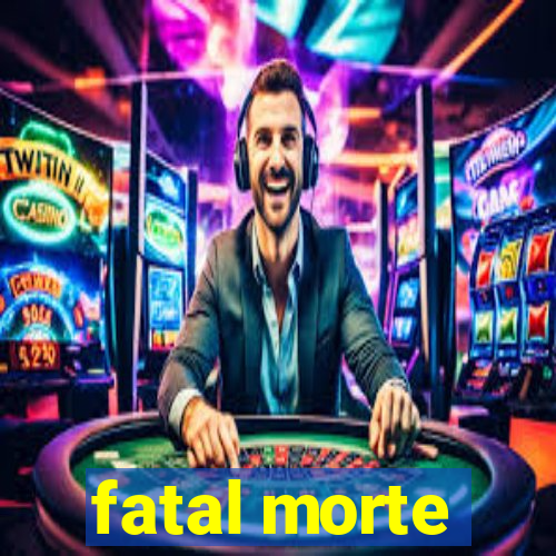 fatal morte