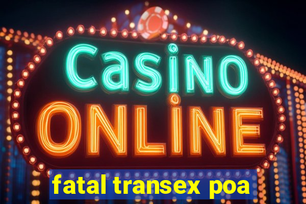 fatal transex poa