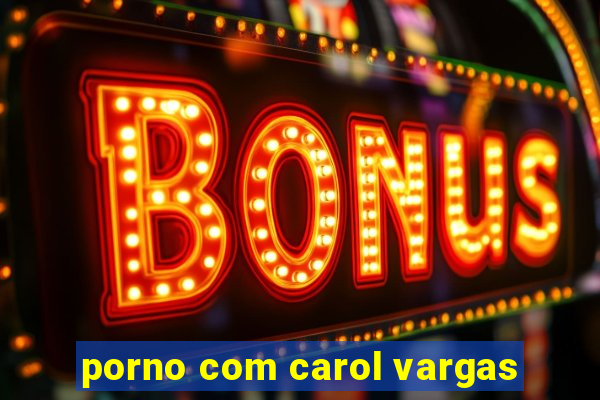 porno com carol vargas