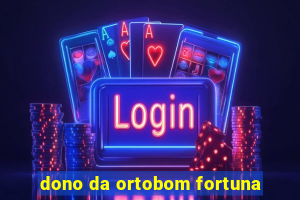 dono da ortobom fortuna